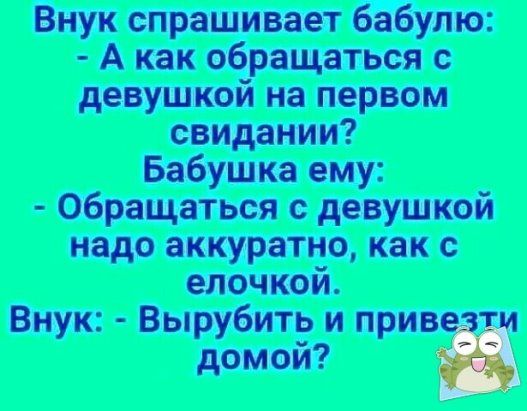Внук спрашивает бабулю:  обращаться с девушкой надо аккуратно, как с