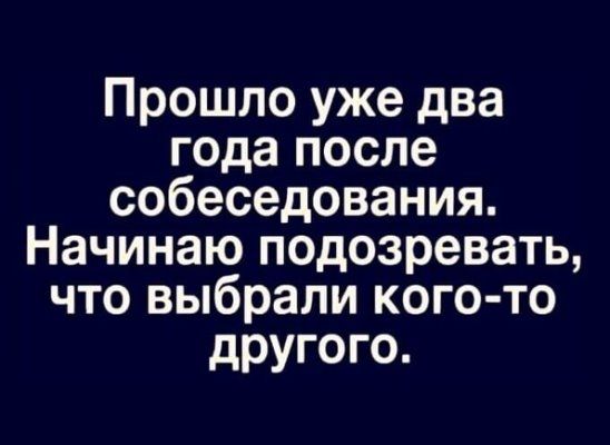 Прошло уже два года после собеседования Начинаю подозревать что выбрали кого то другого