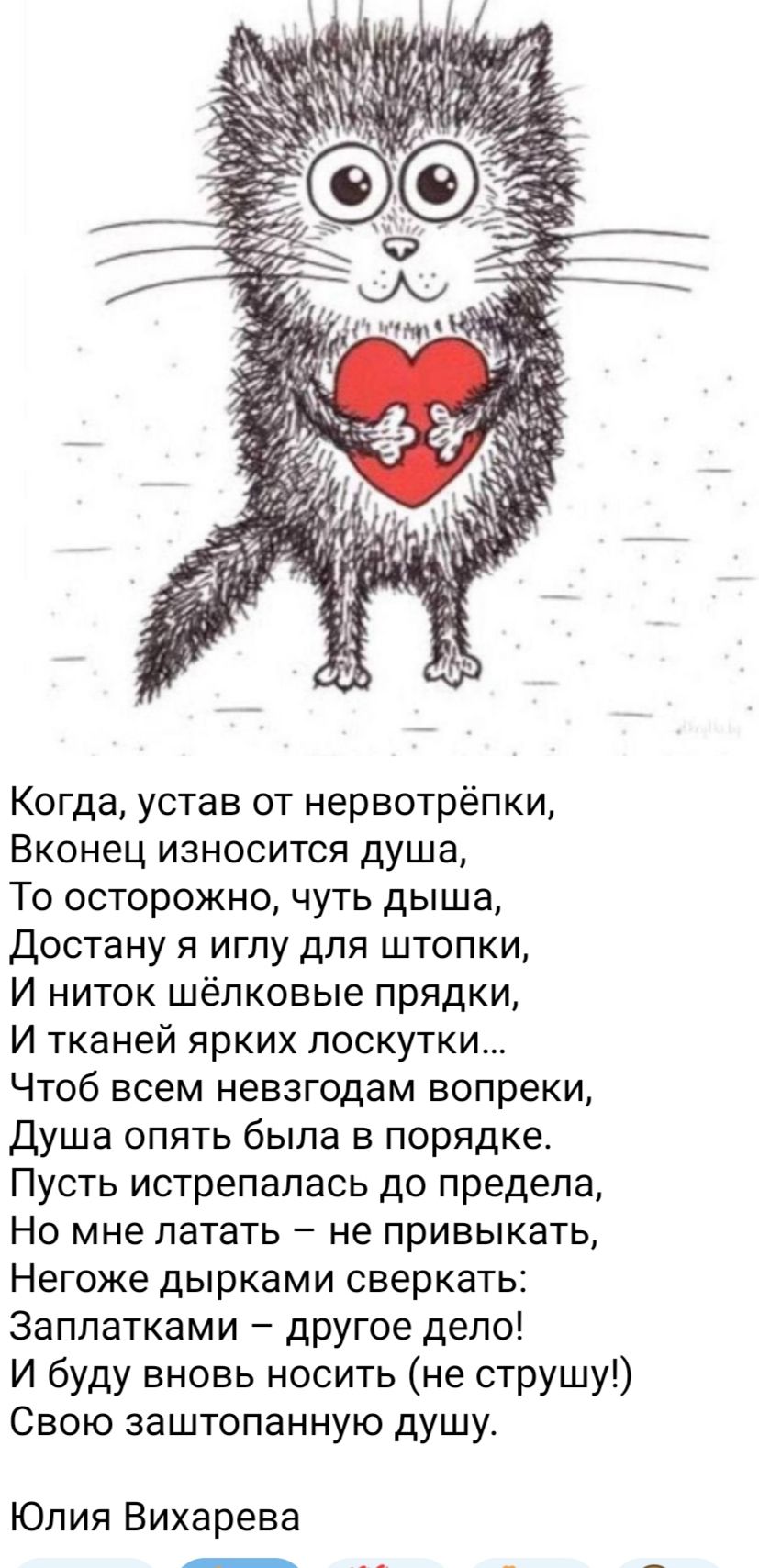 Когда устав от нервотрёпки Вконец износится душа То осторожно чуть дыша Достану я иглу для штспки И ниток шёлковые прядки И тканей ярких лоскутки Чтоб всем невзгодам вопреки душа опять была в порядке Пусть истрепалась до предела Но мне латать не привыкать Негоже дырками сверкать Заплатками другое дело И буду вновь носить не струшу Свою заштопанную душу Юлия Вихарева