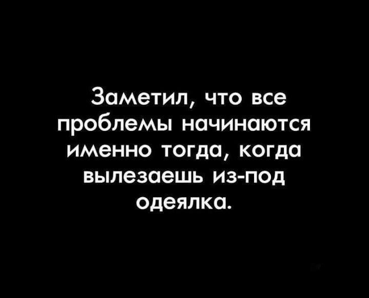 Заметил что все проблемы начинаются именно тогда когда вылезаешь из под одеялка