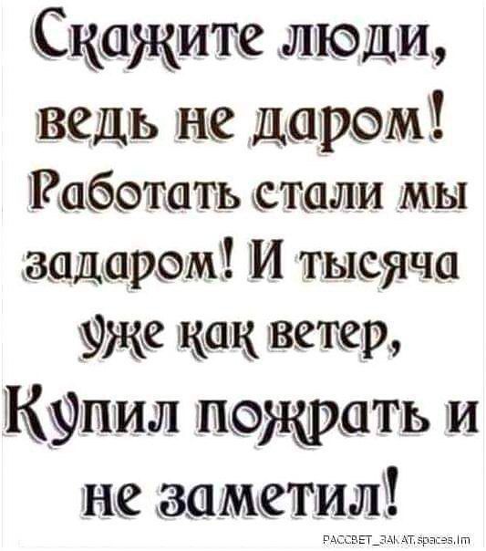 Скажите люди ведь не Дарем Работать метали мы задаром М тьюяча тже как ветер Купил пожрать и не заметил