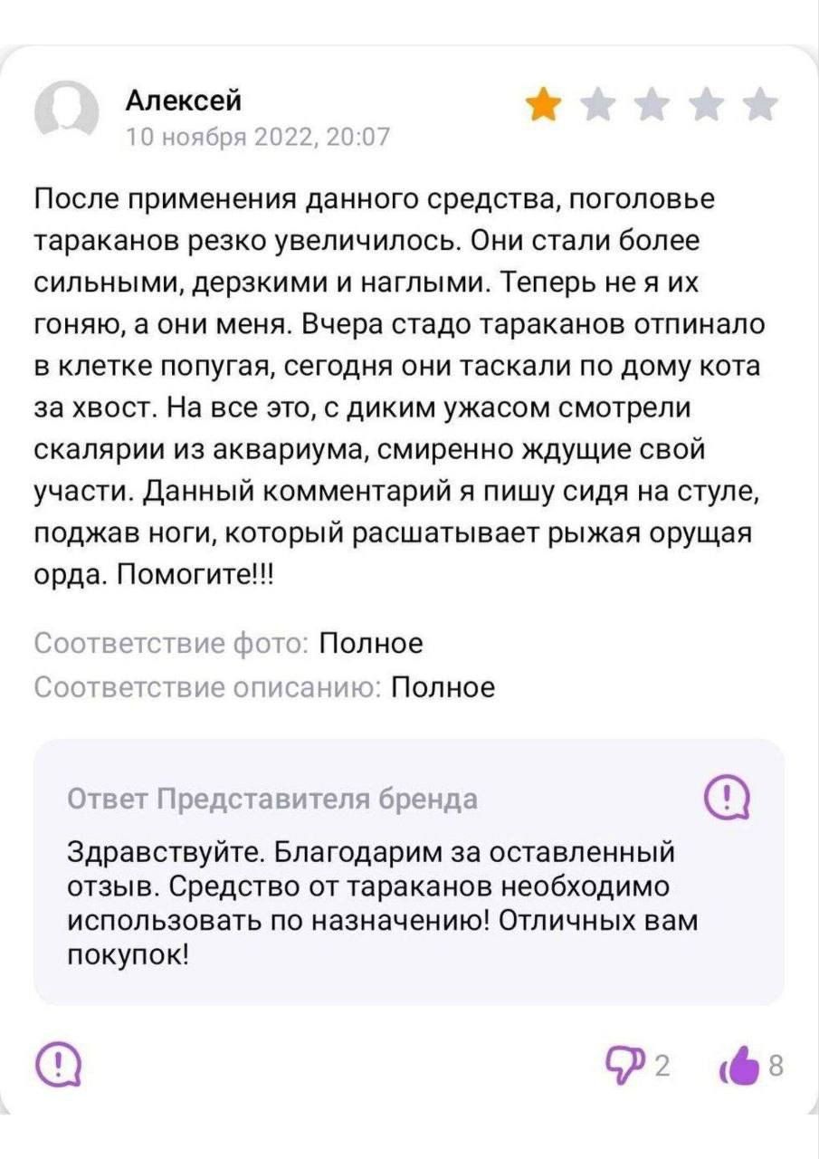 Алексей После применения данного средства поголовье тараканов резко увеличилось Они стали более сильными дерзкими и наглыми Теперь не я их гоняю а они меня Вчера стадо тараканов отлинало в нлетке попугая сегодня они таскали по дому кота за хвост На все это с диким ужасом смотрели скалярии из аквариума смиренно ждущие свой участи данный комментарий я пишу сидя на стуле поджав ноги который раошотывв