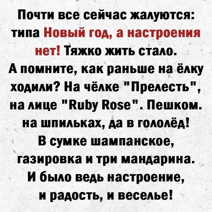 Почти все сейчас жалуются типа Новый год а настроения нет Тяжко жить стало А помните как раньше на ёлку ходили На чёлке Прелесть на лице КцЬу Позе Пешком на шпильках да в гололёд В сумке шампанское газировка и три мандарина и было ведь настроение и радость и веселье