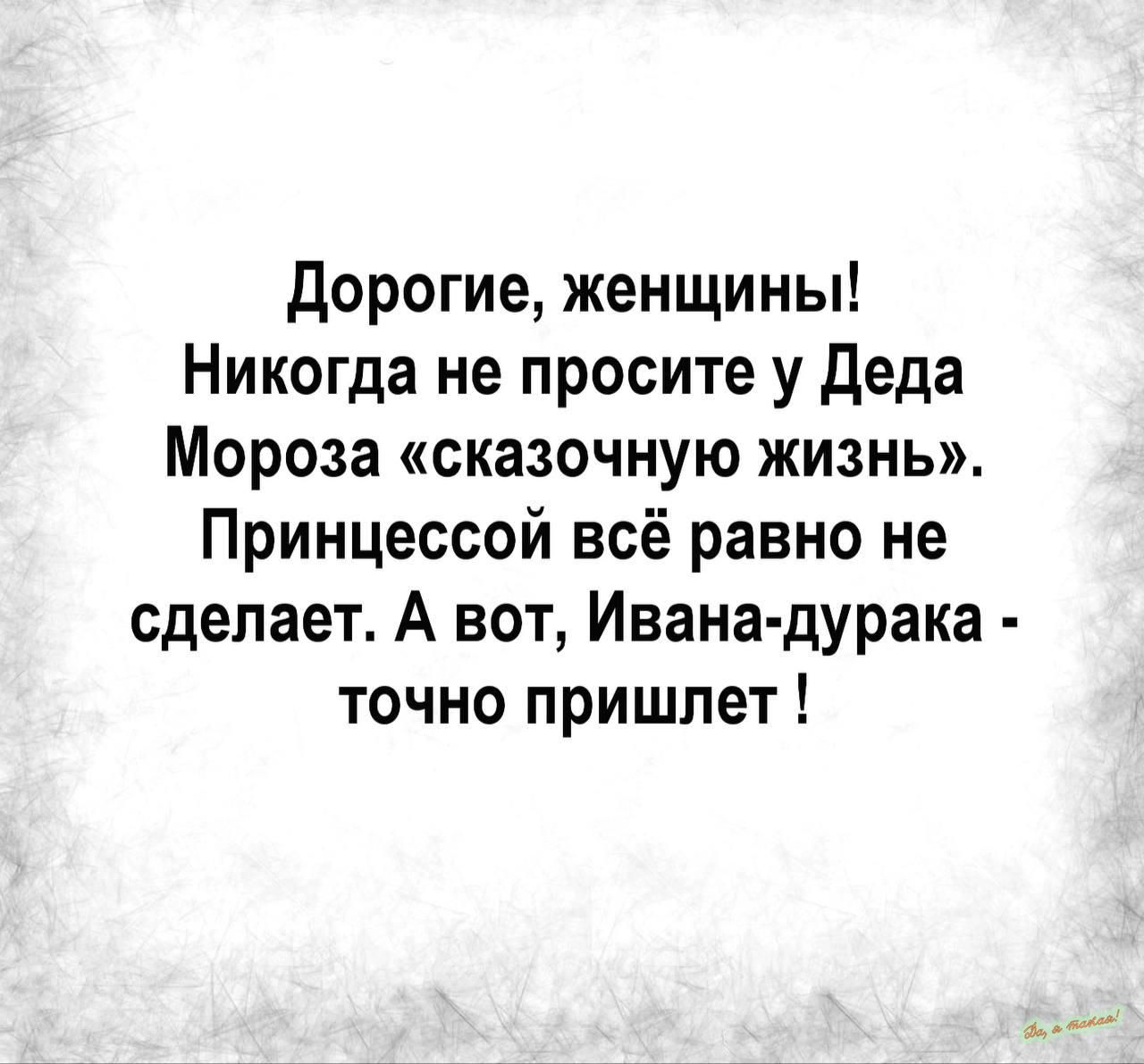 дорогие женщины Никогда не просите у Деда Мороза сказочную жизнь Принцессой всё равно не сделает А вот Ивана дурака точно пришлет