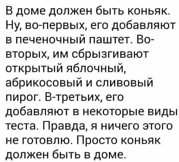 В доме должен быть коньяк Ну во первых его добавляют в печеночный паштет Во вторых им сбрызгивают открытый яблочный абрикосовый и сливовый пирог В третьих его добавляют в некоторые виды теста Правда я ничего этого не готовлю Просто коньяк должен быть в доме