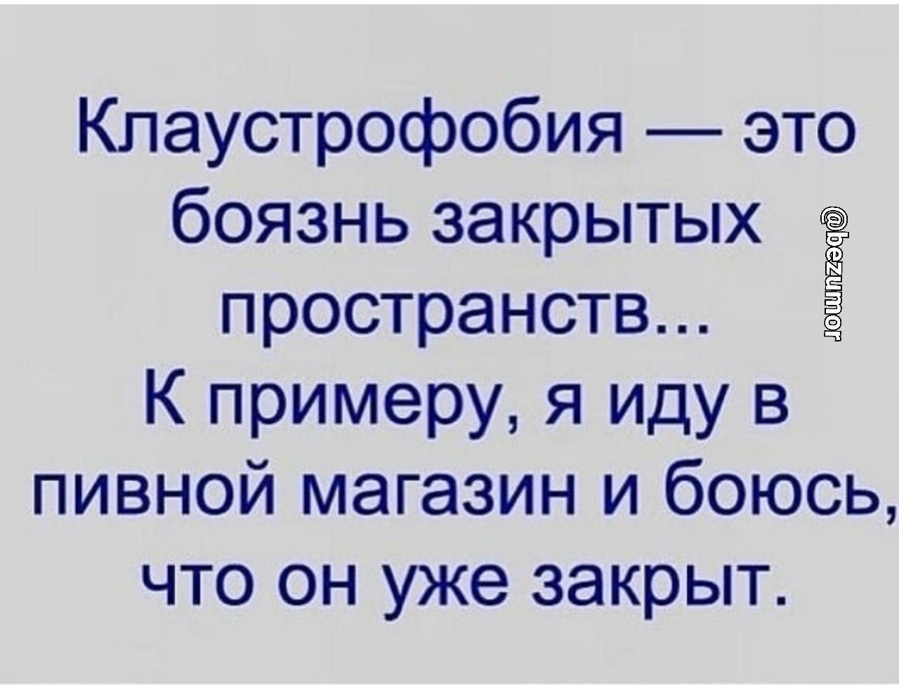 Клаустрофобия это боязнь закрытых пространств Ё К примеру я иду в пивной магазин и боюсь что он уже закрыт