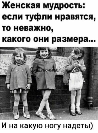 Женская мУдРость если туфли нравятся то неважно КЗКОГО ОНИ размера __ и на какую ОГУ надеты