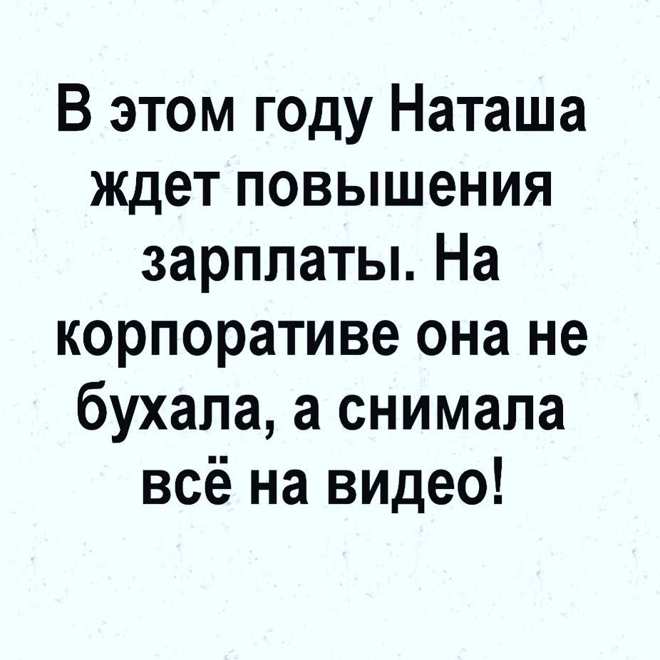 В этом году Наташа ждет повышения зарплаты На корпоративе она не бухапа а снимала всё на видео