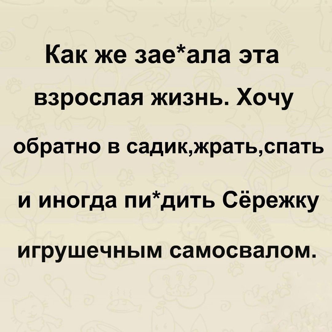 Как же заеала эта взрослая жизнь Хочу обратно в садикжратьспать и иногда пидить Сёрежку игрушечным СЗМОСВЗПОМ