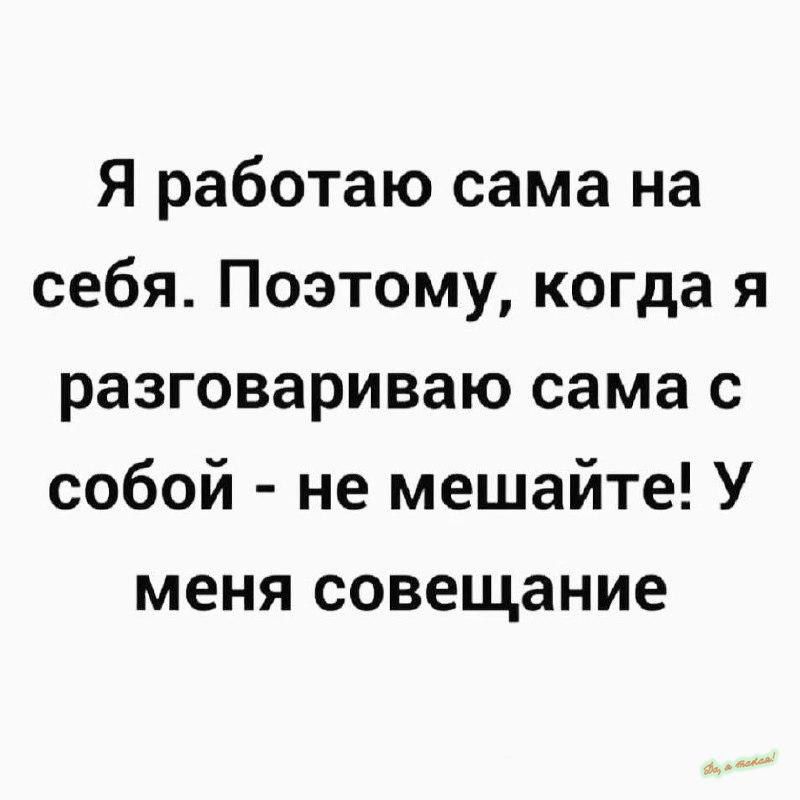 Я работаю сама на себя Поэтому когда я разговариваю сама с собой не мешайте У меня совещание