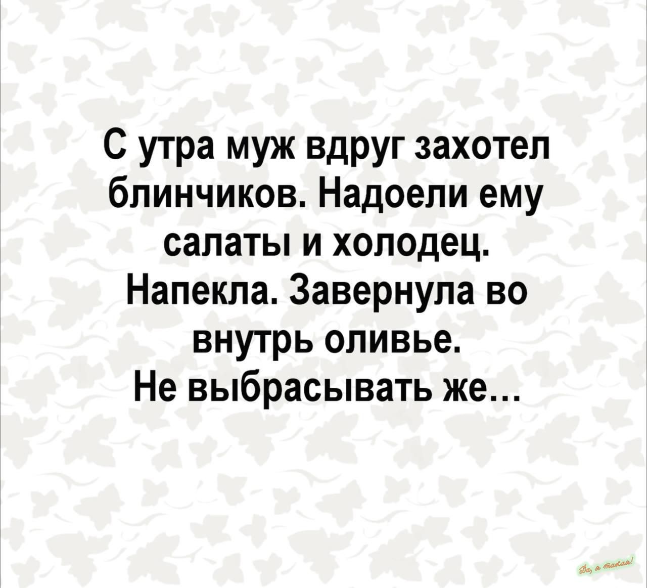 С утра муж вдруг захотел блинчиков Надоели ему салаты и холодец Напекпа Завернупа во внутрь оливье Не выбрасывать же