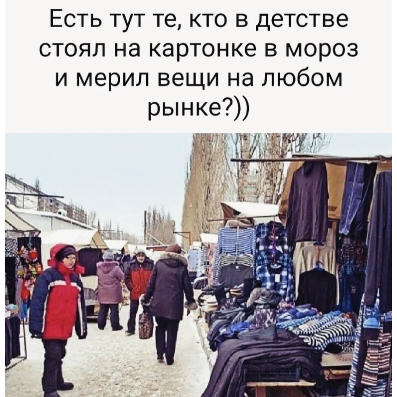 ЕСТЬ ТУТ те КТО В детстве СТОЯЛ Нд КЭРТОНКЭ В МОРОЗ И мерил вещи на любом