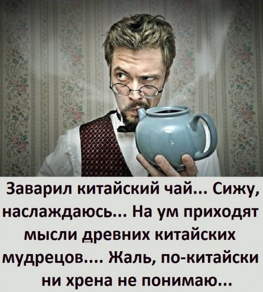 аварил китайский чай Сижу наслаждаюсь На ум приходят мысли древних китайских мудрецов Жаль по китайски ни хрена не понимаю