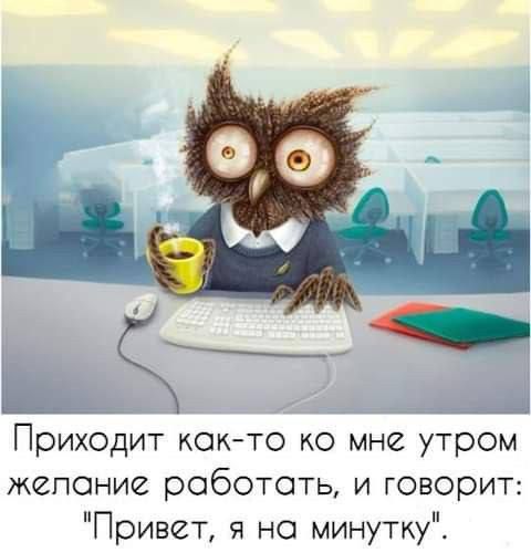 Приходит как то ко мне утром желание работать и говорит Привет я на минутку