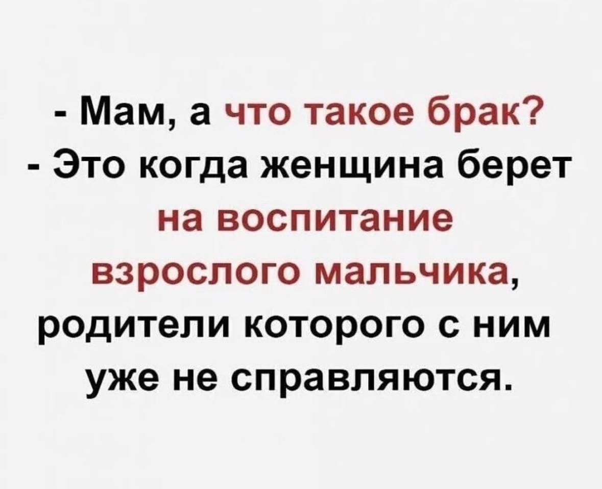 Мам а что такое брак Это когда женщина берет на ВОСПИТЗНИЕ взрослого мальчика родители которого с ним уже не справляются