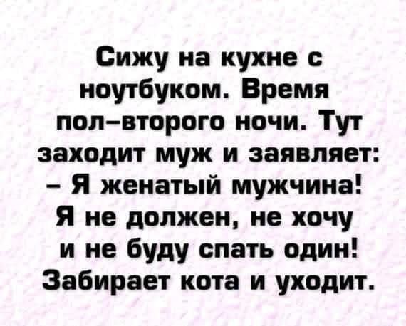 Сижу на кухне ноутбуком Время полвторого ночи Тут заходит муж и заявляет Я женатый мужчина Я не должен не хочу и не буду спать один Забирает кота и уходит