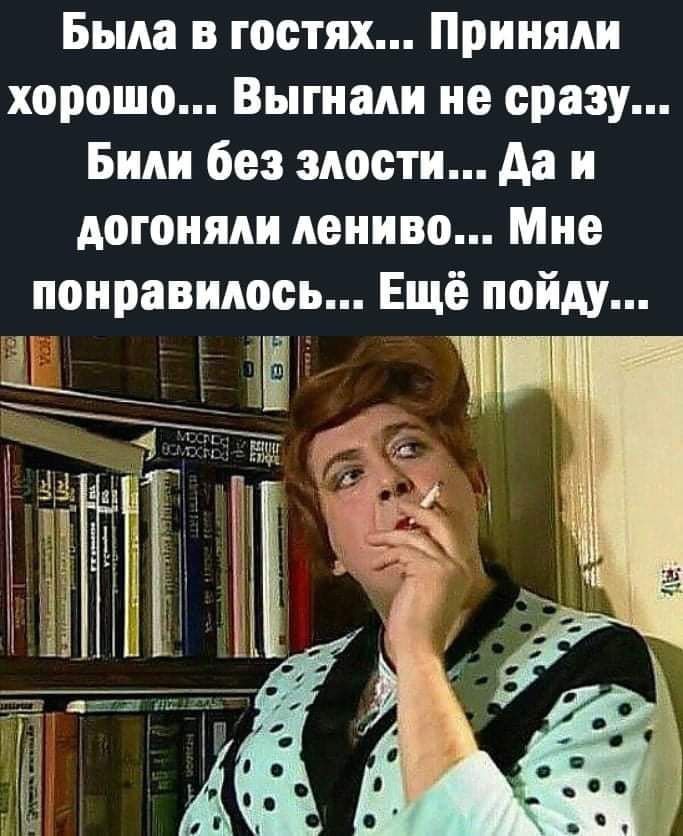 Была в гостях Приняли хорошо Выгнали не сразу Били без злости да и догоняли лениво Мне понравилось Ещё пойду г 93