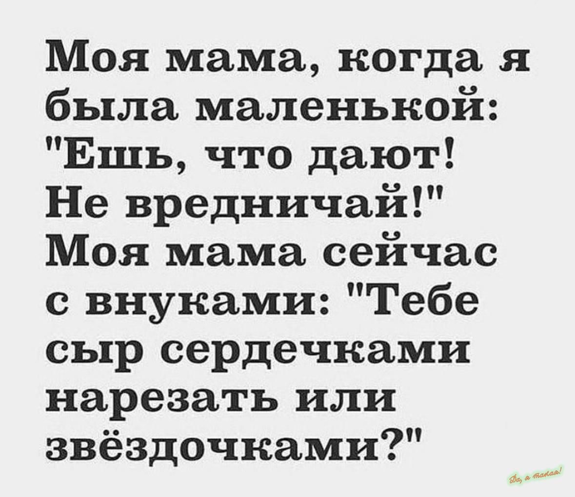 Моя мама когда я была маленькой Ешь что дают Не вредничай Моя мама сейчас с внуками Тебе сыр сердечками нарезать или звёздочками