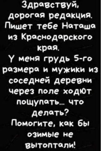 Здравствуй дорогая редакция Пишет тебе Наташа из Краснодарские Края у меня грудь 5 го размера и мужики из соседней деревни через попе ходЮт пощупать что делать Помогите как бы озимые не вытоптпли