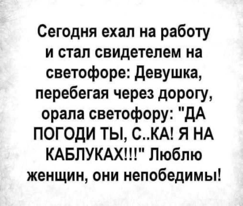 Сегодня ехал на работу и стал свидетелем на светофоре девушка перебегая через дорогу орала светофору дА ПОГОДИ ТЫ СКА Я НА КАБЛУКАХ Люблю женщин они непобедимы