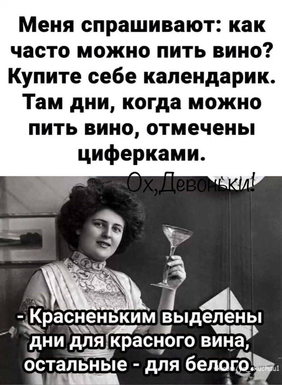 Меня спрашивают как часто можно пить вино Купите себе календарик Там дни когда можно пить вино отмечены циферками 7 А ірасдеуьким ЕЬдеаенЬ дни дпяграсного вина осталЬные для белога т