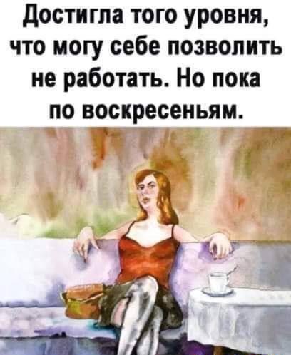 достигла того уровня что могу себе позволить не работать Но пока по воскресеньям _