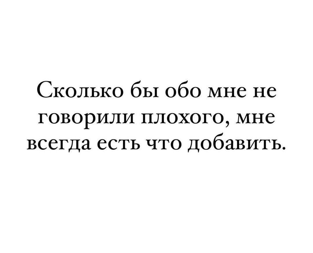 Сколько бы обо мне не говорили плохого мне всегда есть что добавить