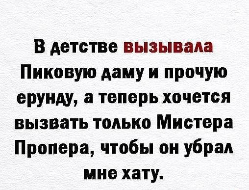 В детстве вызывала Пиковую даму и прочую ерунду а теперь хочется вызвать только Мистера Пропера чтобы он убрал мне хату