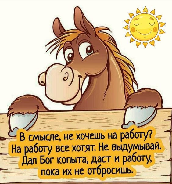 В смысле не хочешь на б На работу все хотят Не выдумывай Дал Бог копыта даст и ока их нечтбросицщь_