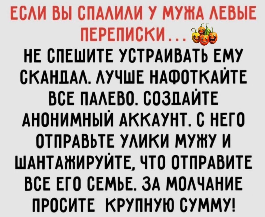 води вы спмии у мутА АЕВЫЕ ПЕРЕписки __ нв спвшитв устрдивдть ЕМУ скднпм АУЧШЕ ндшоткдИтв все пмввп созддйтв АНОНИМНЫЙ АККАУНТ с нвго птпмвьтв мики мужу и шднтдтируитв что птпрдвитв все его семье ЗА модчднив просите крупную сумму