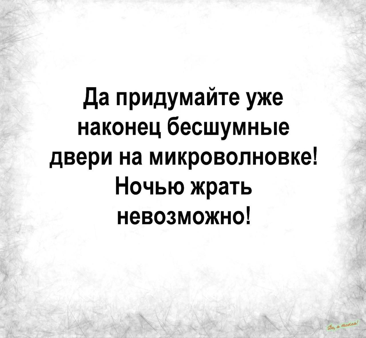 Да придумайте уже наконец бесшумные двери на микроволновке Ночью жрать невозможно