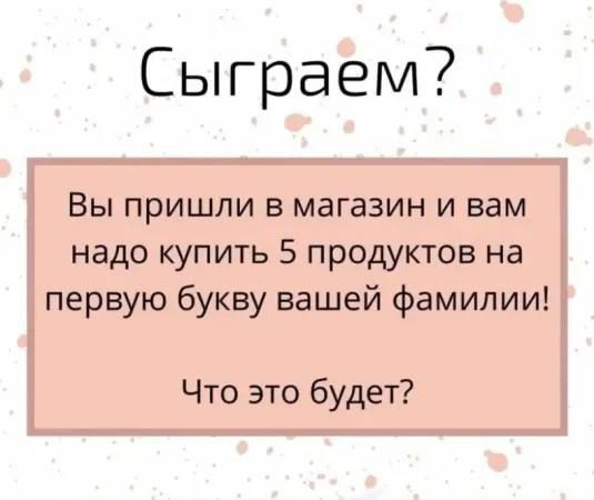 Сыграем Вы пришли в магазин и вам надо купить 5 продуктов на первую букву вашей фамилии Что это будет