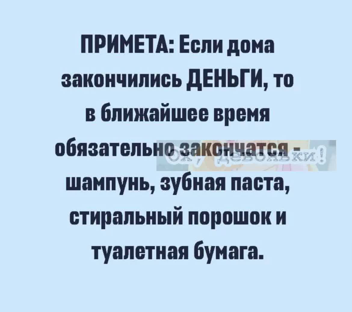 ПРИМЕТА Еопи дона закончились дЕНЬГИ то в ближайшее время обязательно закончатся шампунь зубная паста стиральный порошок и туалетная бумага