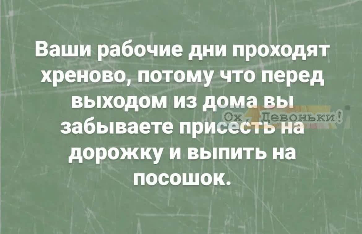 Ваши рабочие дни проходят хреново потому что перед выходом из дома вы забываете присесть на дорожку и выпить на посошок