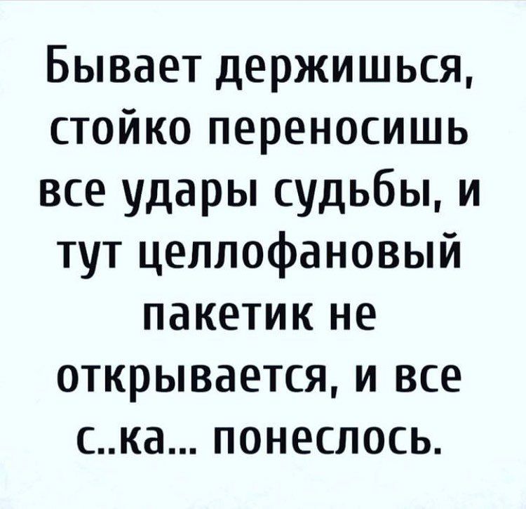 Бывает держишься стойко переносишь все удары судьбы и тут целлофановый пакетик не открывается и все ска понеслось