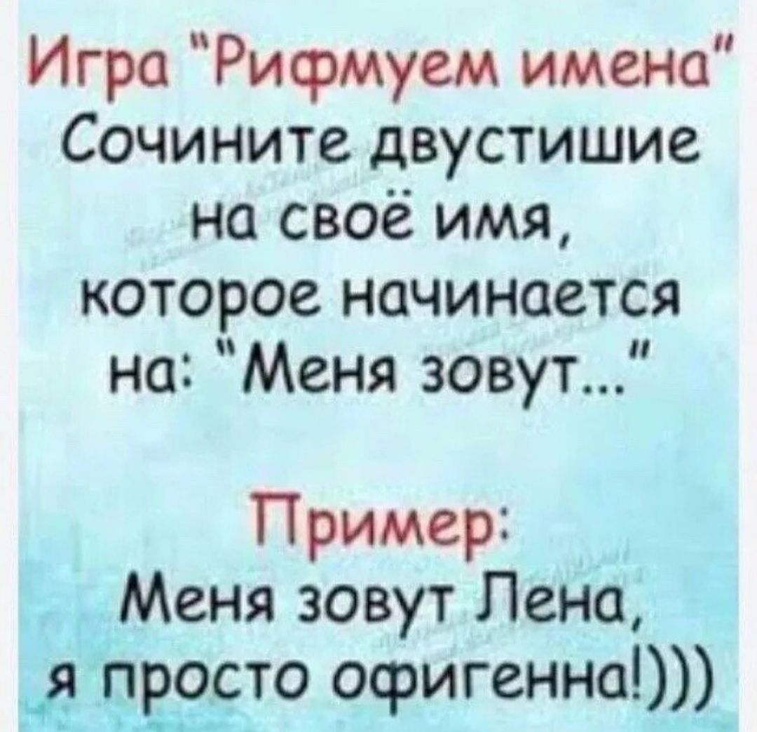 Игра Рифмуем имена Сочините двустишие на своё имя которое начинается на Меня зовут Пример Меня зовут Лена __д просто офигенна_