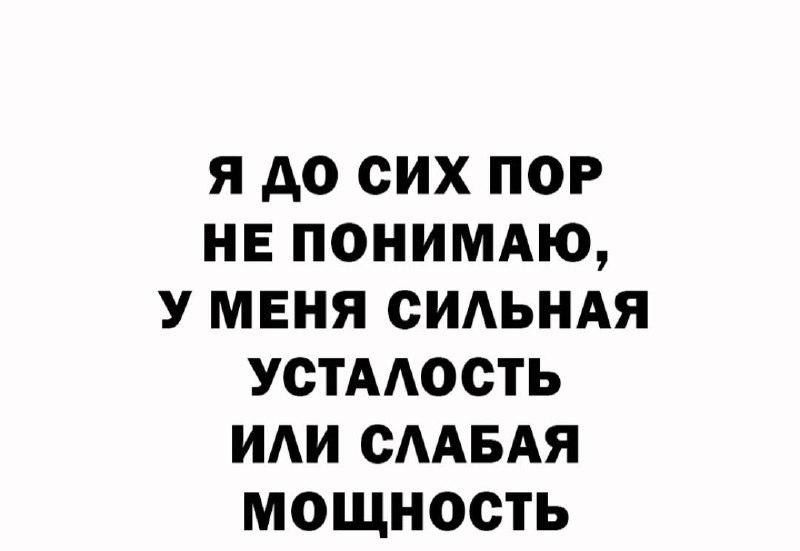 Я до СИХ ПОР НЕ ПОНИМАЮ У МЕНЯ СИАЬНАЯ УСТААОСТЬ ИАИ ОААБАЯ МОЩНОСТЬ