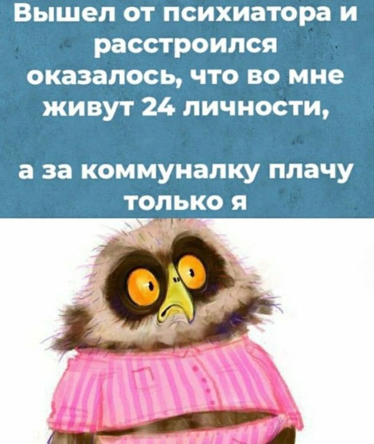 Вышел от психиатора и расстроился оказалось что во мне живут 24 личности а за коммуналку плачу только я