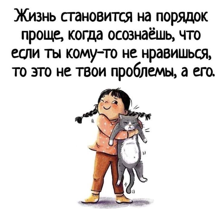 Жизнь становится на порядрк проще когда осознаёшь что если ты комуто не нравишься то это не твои проблемы а ещ