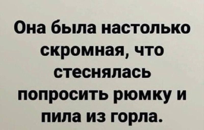 Она была настолько скромная что стеснялась попросить рюмку и пила из горла