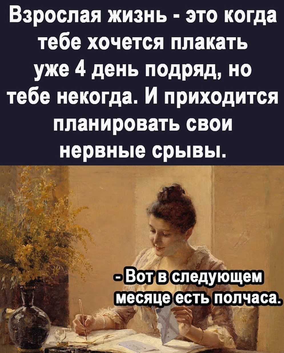 Взрослая жизнь это когда тебе хочется плакать уже 4 день подряд но тебе некогда И приходится планировать свои нервные срывы