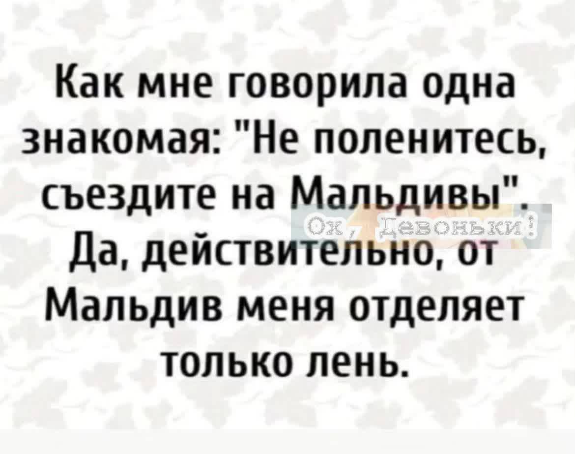 Как мне говорила одна знакомая Не поленитесь съездите на Мальдивы Да действительно от Мальдив меня отделяет только пень