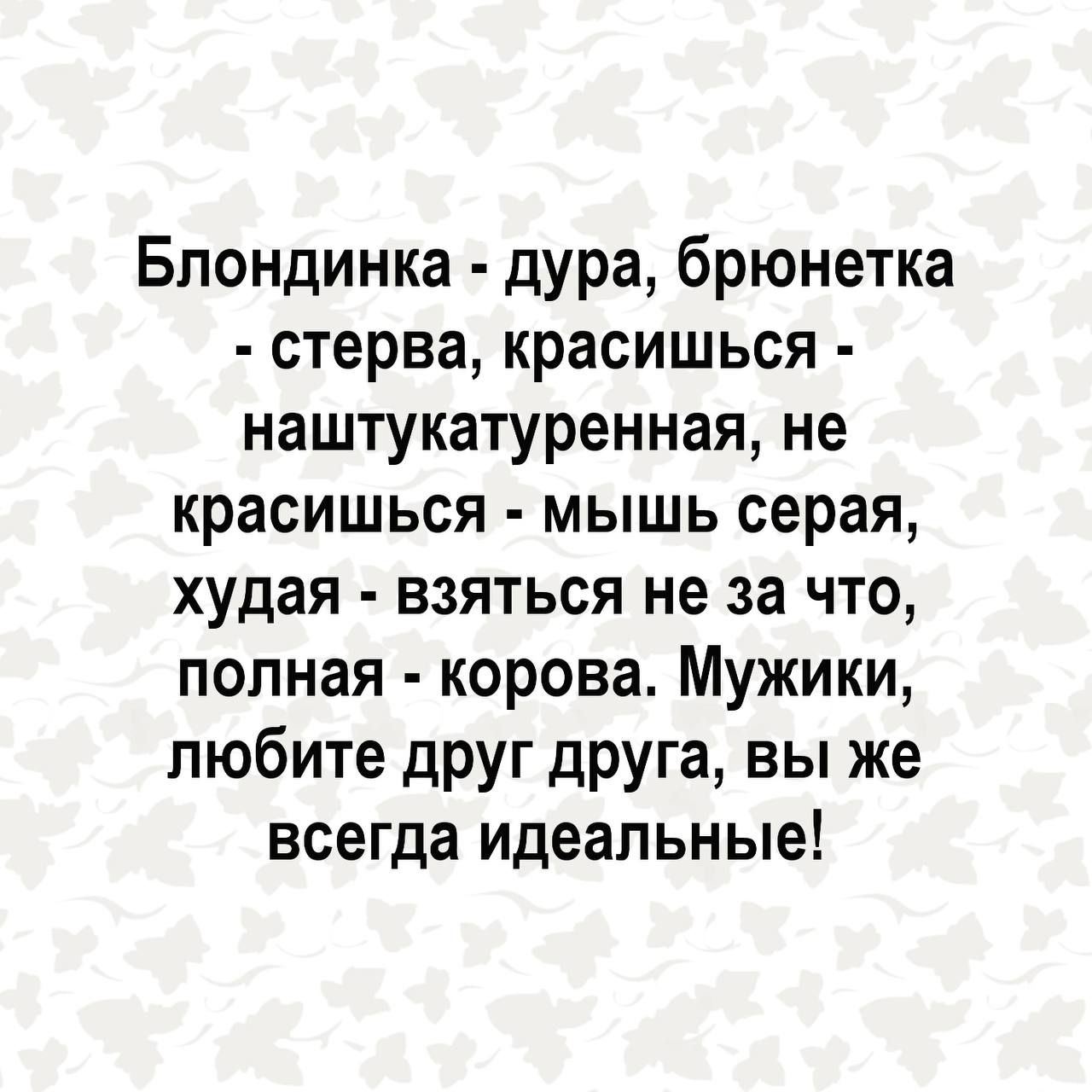 Блондинка дурау брюнетка стерва красишься наштукатуренная не красишься мышь серая худая взяться не за что полная корова Мужики любите друг друга вы же всегда идеальные