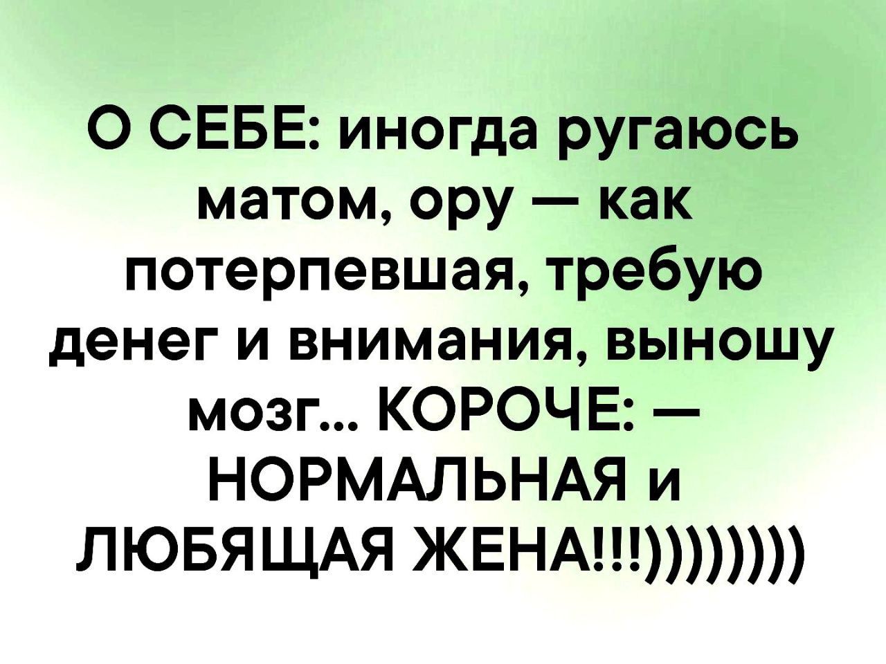 0 СЕБЕ иногда ругаюсь матом ору как потерпевшая требую денег и внимания выношу мозг КОРОЧЕ НОРМАЛЬНАЯ и ЛЮБЯЩАЯ ЖЕНА