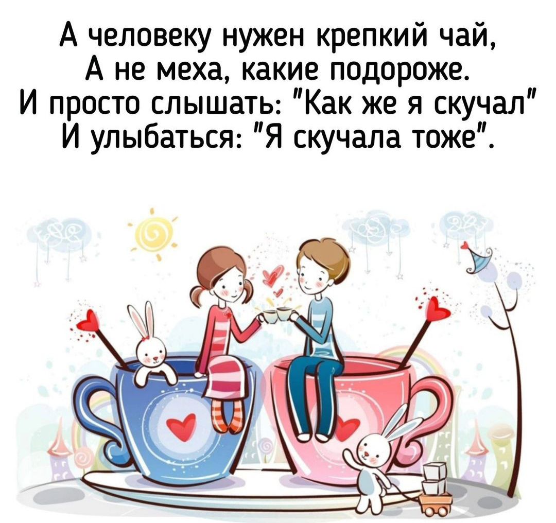 А человеку нужен крепкий чай А не меха какие подороже И просто слышать Как же я скучал И улыбаться Я скучала тоже