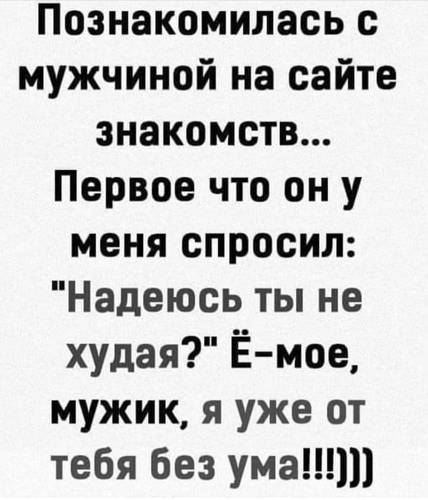 Познакомилась с мужчиной на сайте знакомств Первое что он у меня спросил Надеюсь ты не худая Ёмое мужик я уже от тебя без ума