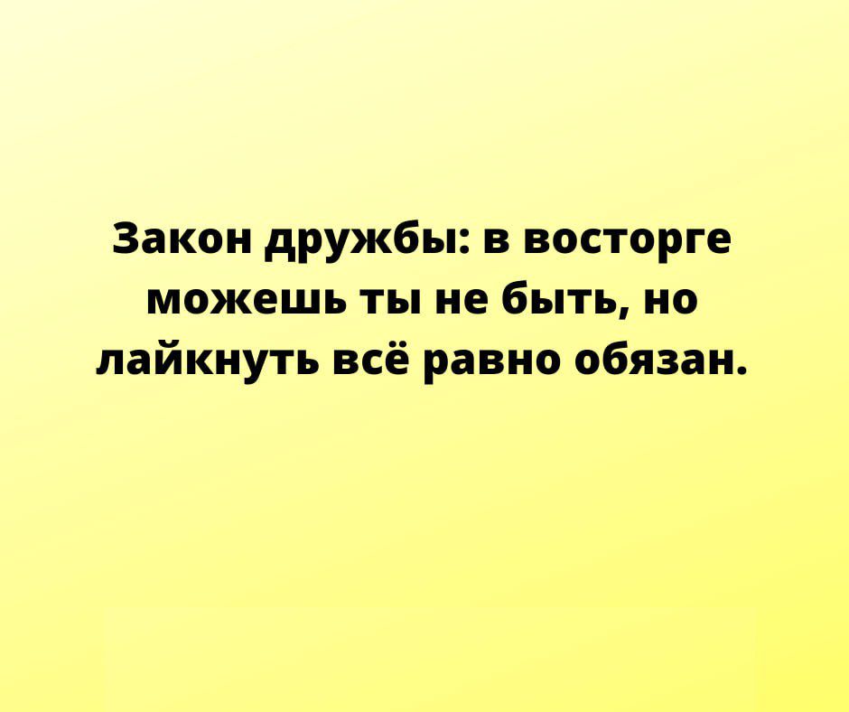 Закон дружбы в восторге можешь ты не быть но лайкиуть всё равно обязан