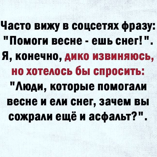 Часто вижу в соцсетях фразу Помоги весне ешь снег я конечно дико извиняюсь но хотелось бы спросить Аюди которые помогали весне и ели снег зачем вы сожрали ещё и асфальт