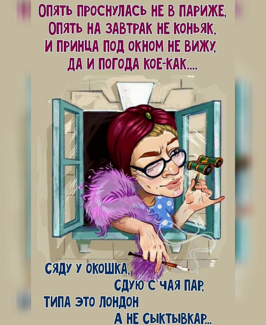 ОПЯТЬ ПРОСНУЛАСЪ НЕ В ПАРИЖЕ ОПЯТЬ НА ЗАВТРАК НЕ КОНЬЯК И ПРИНЦА под ОКНОМ НЕ ВИЖХ дА И ПОГОДА КОЕКАК СДУЮ С ЧАЯ ПАР ТИПА ЭТП ЛОНДОН А НЕ СЫКТЫВКАР