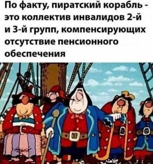 По факту пиратский корабль это коллектив инвалидов 2 й и 3й групп компенсирующих отсутствие пенсионного обеспечения